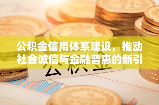 栾城公积金信用体系建设，推动社会诚信与金融普惠的新引擎