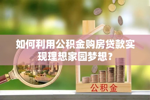 栾城如何利用公积金购房贷款实现理想家园梦想？