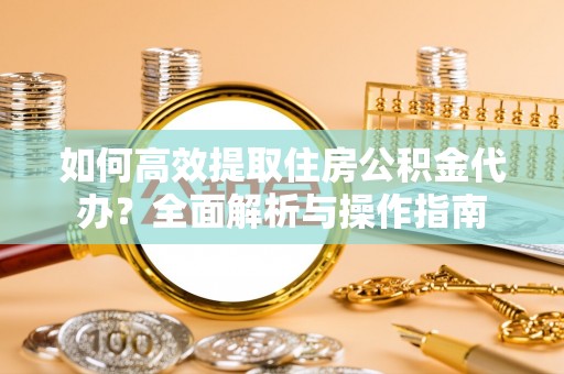 栾城如何高效提取住房公积金代办？全面解析与操作指南