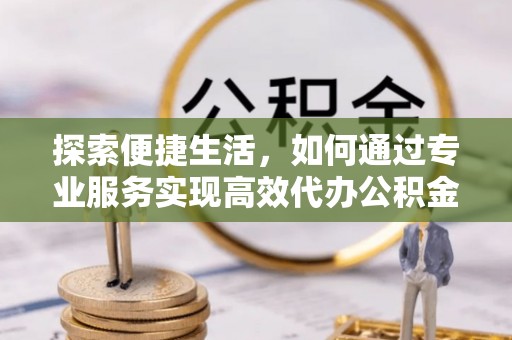栾城探索便捷生活，如何通过专业服务实现高效代办公积金提取