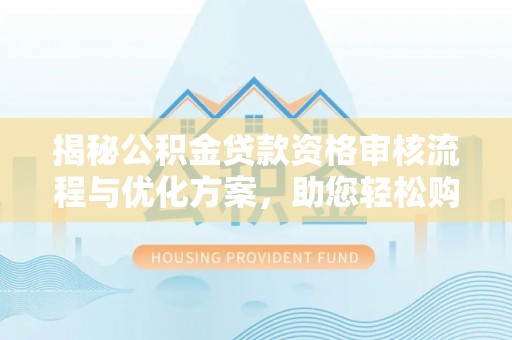 栾城揭秘公积金贷款资格审核流程与优化方案，助您轻松购房