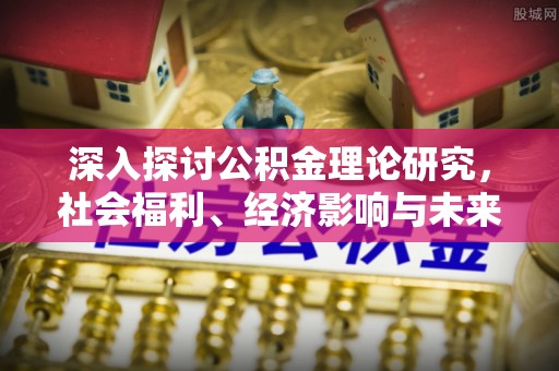 栾城深入探讨公积金理论研究，社会福利、经济影响与未来展望