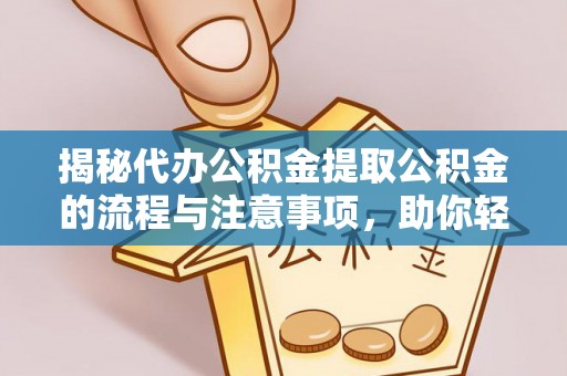 栾城揭秘代办公积金提取公积金的流程与注意事项，助你轻松拿回属于你的钱