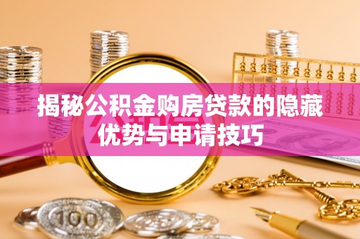 栾城揭秘公积金购房贷款的隐藏优势与申请技巧