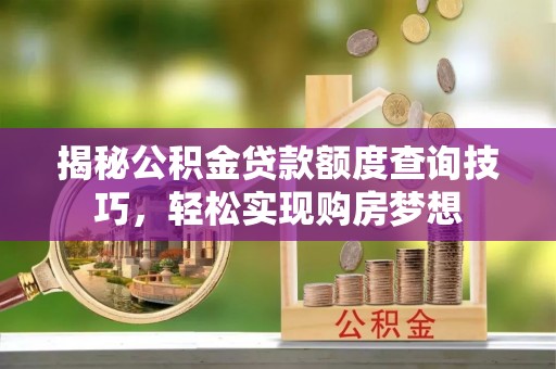 栾城揭秘公积金贷款额度查询技巧，轻松实现购房梦想