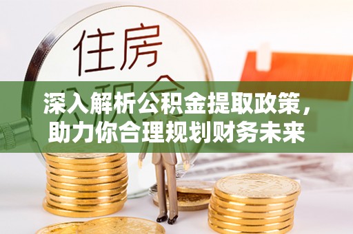 栾城深入解析公积金提取政策，助力你合理规划财务未来