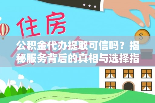 栾城公积金代办提取可信吗？揭秘服务背后的真相与选择指南