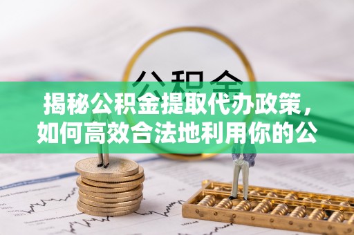 栾城揭秘公积金提取代办政策，如何高效合法地利用你的公积金