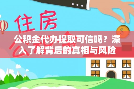 栾城公积金代办提取可信吗？深入了解背后的真相与风险