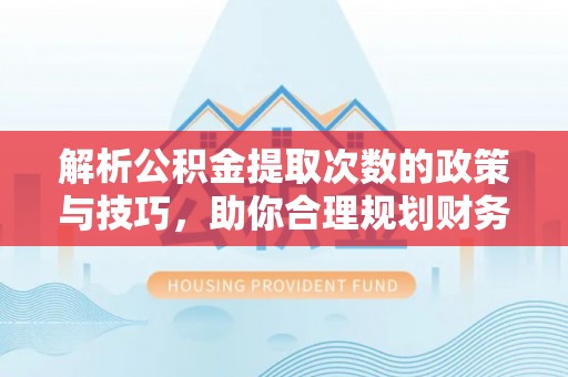 栾城解析公积金提取次数的政策与技巧，助你合理规划财务未来