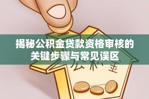 栾城揭秘公积金贷款资格审核的关键步骤与常见误区