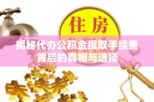 栾城揭秘代办公积金提取手续费背后的真相与选择