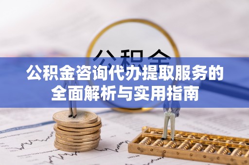 栾城公积金咨询代办提取服务的全面解析与实用指南