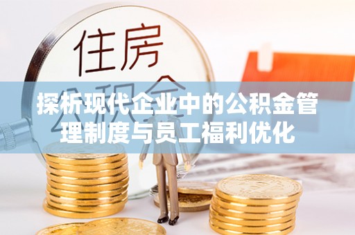 栾城探析现代企业中的公积金管理制度与员工福利优化