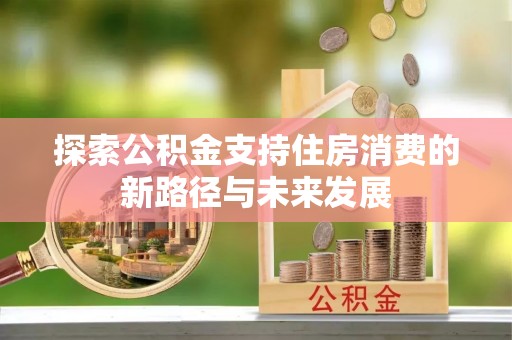 栾城探索公积金支持住房消费的新路径与未来发展
