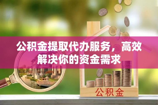 栾城公积金提取代办服务，高效解决你的资金需求