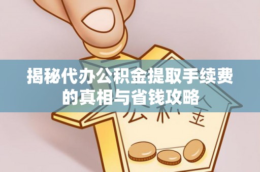 栾城揭秘代办公积金提取手续费的真相与省钱攻略