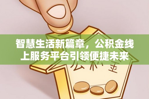 栾城智慧生活新篇章，公积金线上服务平台引领便捷未来