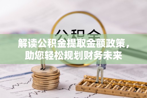 栾城解读公积金提取金额政策，助您轻松规划财务未来