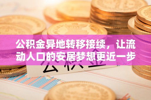 栾城公积金异地转移接续，让流动人口的安居梦想更近一步