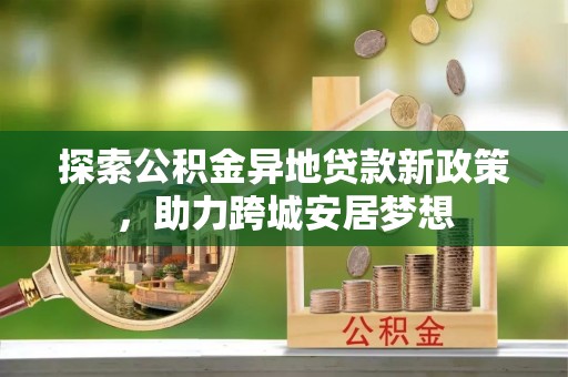 栾城探索公积金异地贷款新政策，助力跨城安居梦想