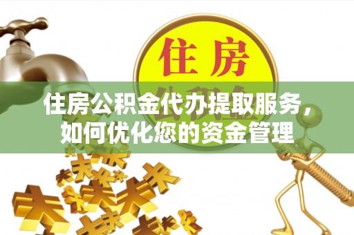 栾城住房公积金代办提取服务，如何优化您的资金管理