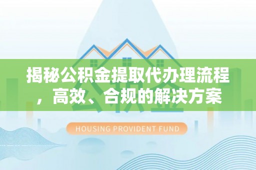 栾城揭秘公积金提取代办理流程，高效、合规的解决方案