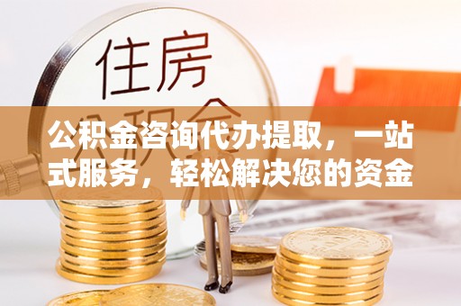 栾城公积金咨询代办提取，一站式服务，轻松解决您的资金需求