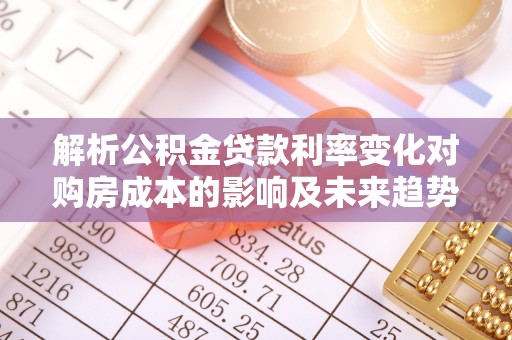 栾城解析公积金贷款利率变化对购房成本的影响及未来趋势