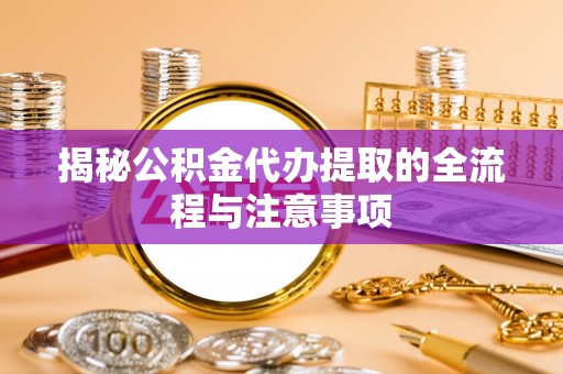 栾城揭秘公积金代办提取的全流程与注意事项