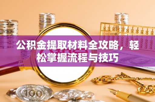 栾城公积金提取材料全攻略，轻松掌握流程与技巧