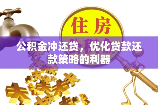 栾城公积金冲还贷，优化贷款还款策略的利器