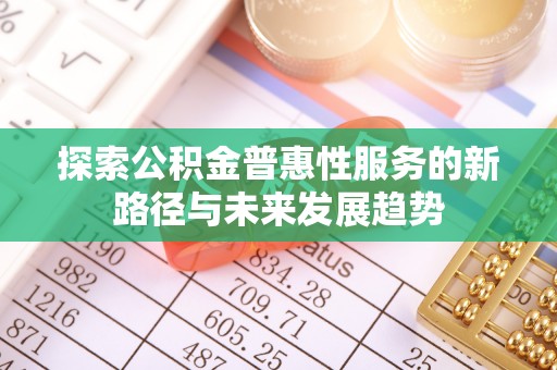 栾城探索公积金普惠性服务的新路径与未来发展趋势