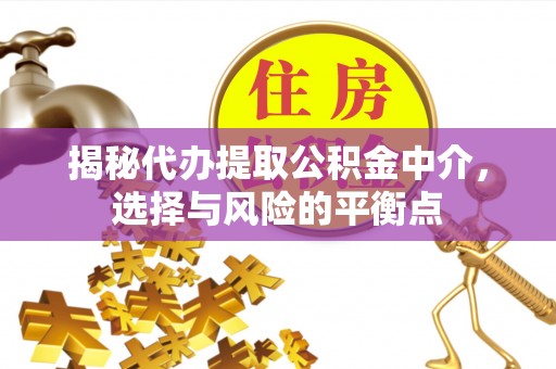 栾城揭秘代办提取公积金中介，选择与风险的平衡点