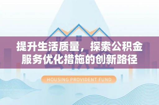 栾城提升生活质量，探索公积金服务优化措施的创新路径