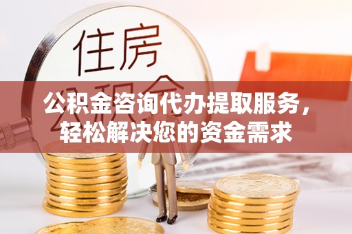 栾城公积金咨询代办提取服务，轻松解决您的资金需求
