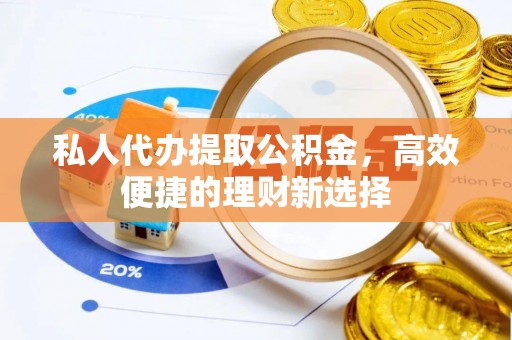 栾城私人代办提取公积金，高效便捷的理财新选择