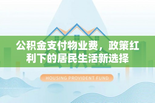 栾城公积金支付物业费，政策红利下的居民生活新选择