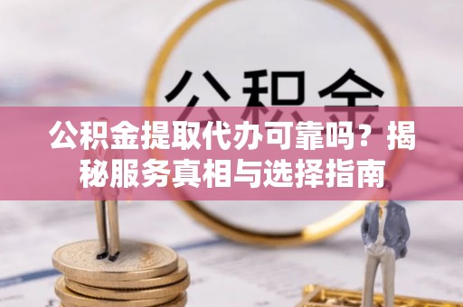 栾城公积金提取代办可靠吗？揭秘服务真相与选择指南