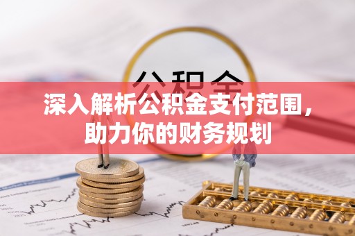 栾城深入解析公积金支付范围，助力你的财务规划