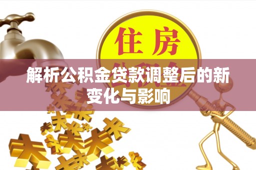 栾城解析公积金贷款调整后的新变化与影响
