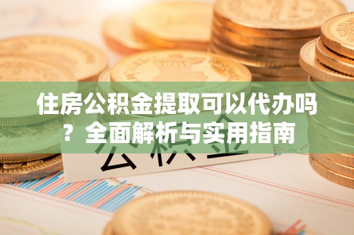 栾城住房公积金提取可以代办吗？全面解析与实用指南