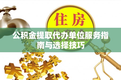 栾城公积金提取代办单位服务指南与选择技巧