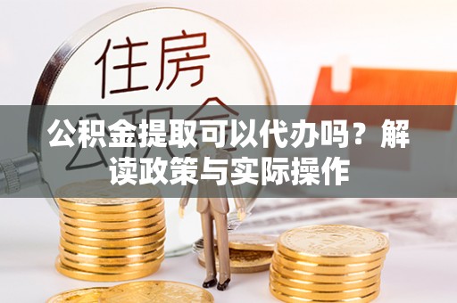 栾城公积金提取可以代办吗？解读政策与实际操作