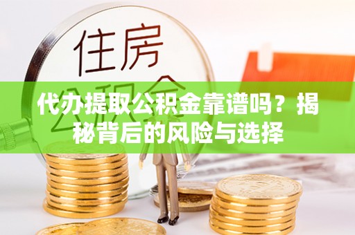 栾城代办提取公积金靠谱吗？揭秘背后的风险与选择