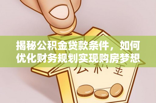 栾城揭秘公积金贷款条件，如何优化财务规划实现购房梦想