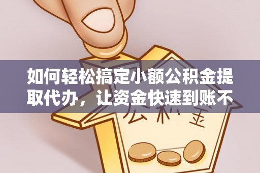 栾城如何轻松搞定小额公积金提取代办，让资金快速到账不是梦