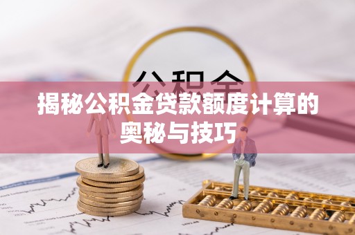 栾城揭秘公积金贷款额度计算的奥秘与技巧