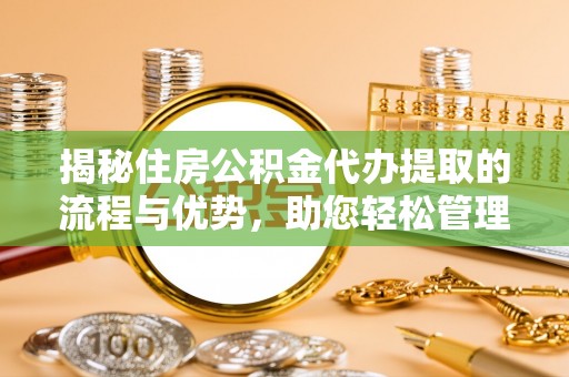 栾城揭秘住房公积金代办提取的流程与优势，助您轻松管理资金