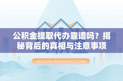 栾城公积金提取代办靠谱吗？揭秘背后的真相与注意事项